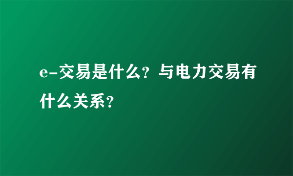 e-交易是什么？与电力交易有什么关系？