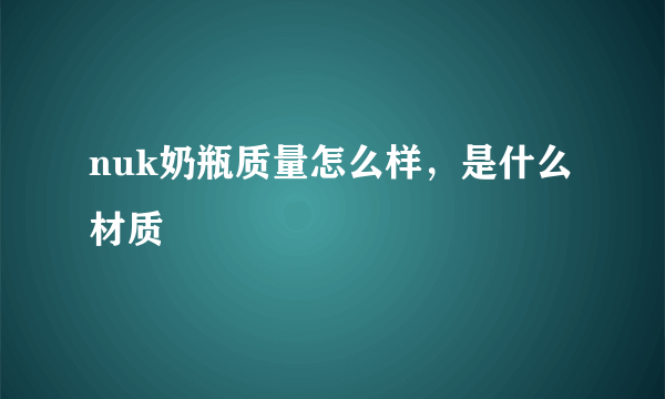 nuk奶瓶质量怎么样，是什么材质