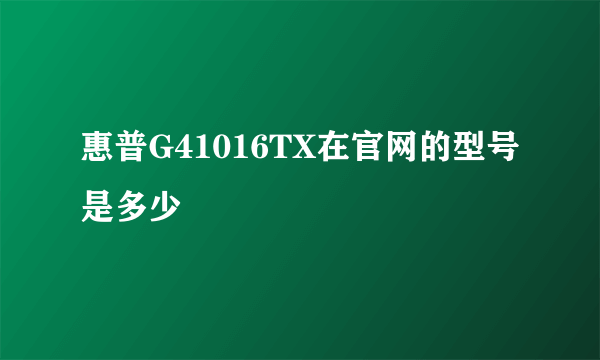 惠普G41016TX在官网的型号是多少