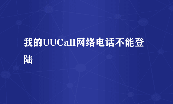 我的UUCall网络电话不能登陆