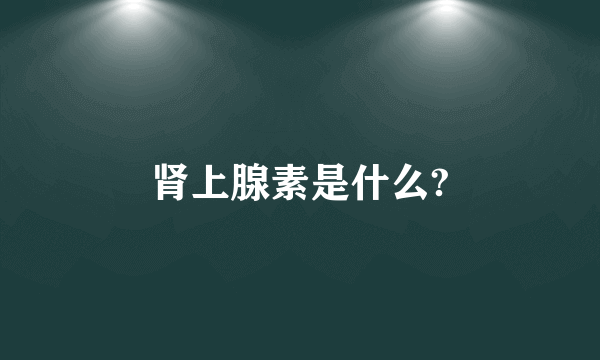 肾上腺素是什么?