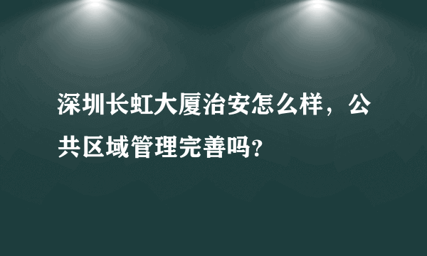 深圳长虹大厦治安怎么样，公共区域管理完善吗？