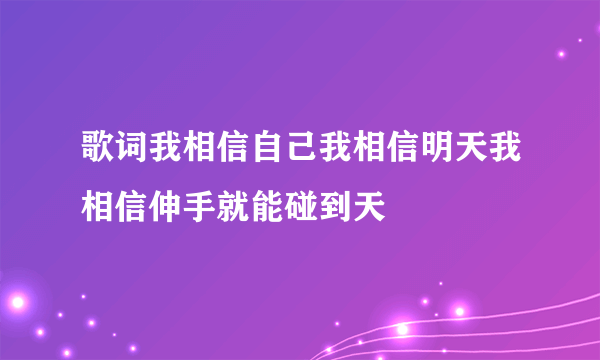 歌词我相信自己我相信明天我相信伸手就能碰到天