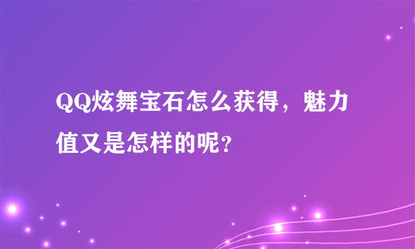 QQ炫舞宝石怎么获得，魅力值又是怎样的呢？