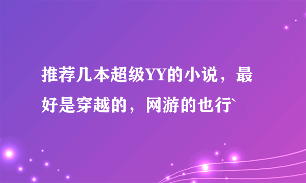 推荐几本超级YY的小说，最好是穿越的，网游的也行`