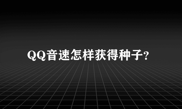 QQ音速怎样获得种子？