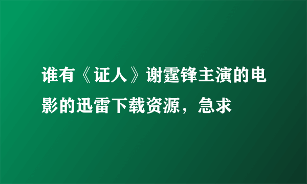 谁有《证人》谢霆锋主演的电影的迅雷下载资源，急求