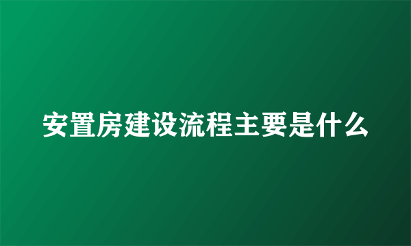 安置房建设流程主要是什么