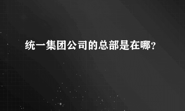 统一集团公司的总部是在哪？