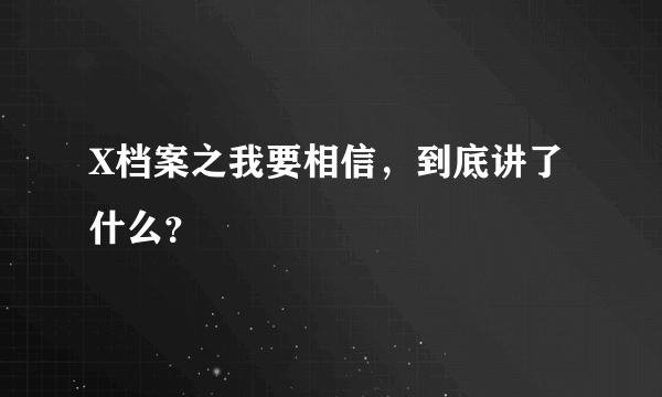 X档案之我要相信，到底讲了什么？