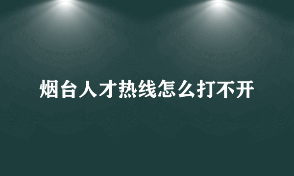 烟台人才热线怎么打不开