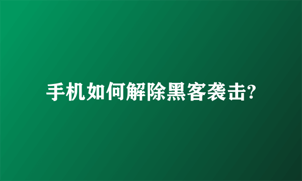 手机如何解除黑客袭击?