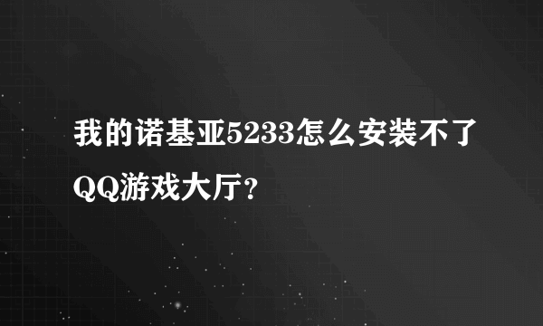 我的诺基亚5233怎么安装不了QQ游戏大厅？