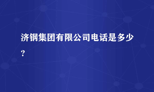 济钢集团有限公司电话是多少？