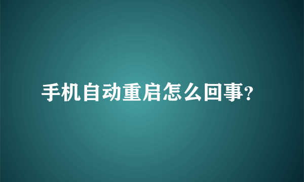 手机自动重启怎么回事？