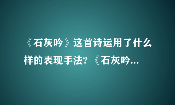 《石灰吟》这首诗运用了什么样的表现手法? 《石灰吟》这首诗运用了什么样的写作手法?要具体的!