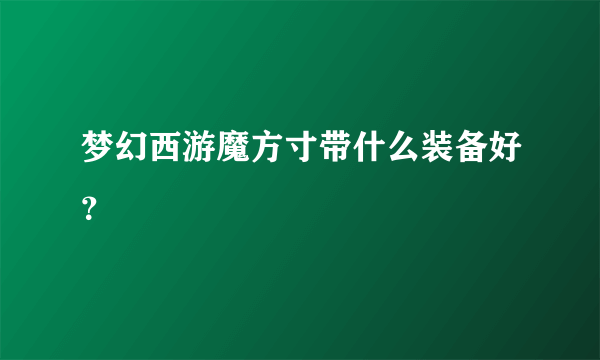 梦幻西游魔方寸带什么装备好？