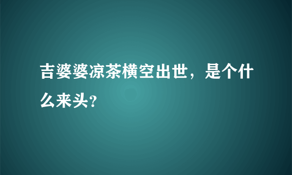 吉婆婆凉茶横空出世，是个什么来头？