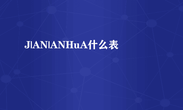 J|AN|ANHuA什么表