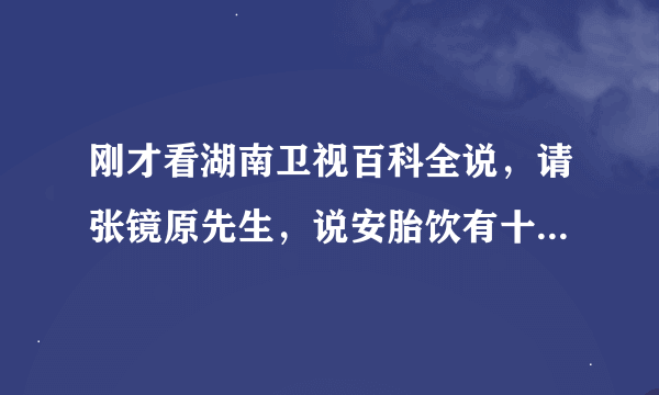 刚才看湖南卫视百科全说，请张镜原先生，说安胎饮有十三味药，哪十三味呢，没记住，有记下来的朋友吗？