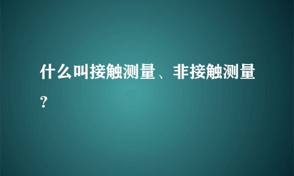 什么叫接触测量、非接触测量？