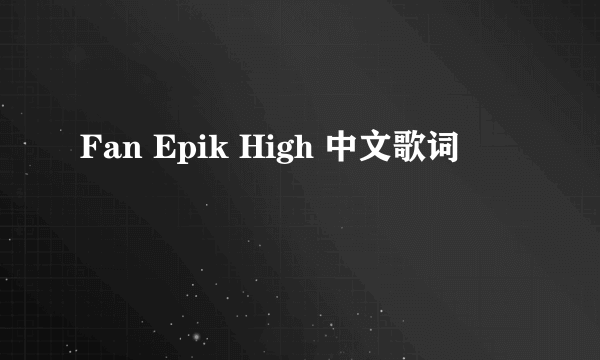 Fan Epik High 中文歌词