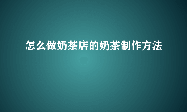 怎么做奶茶店的奶茶制作方法