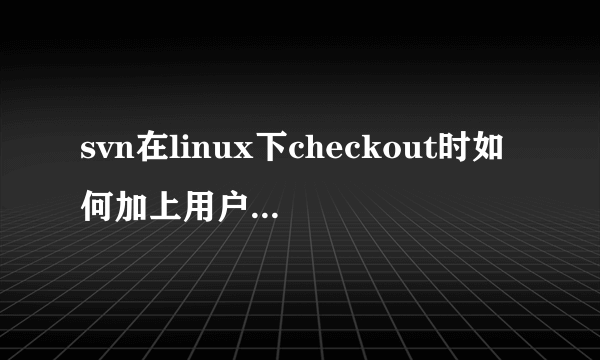 svn在linux下checkout时如何加上用户名和密码