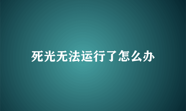 死光无法运行了怎么办