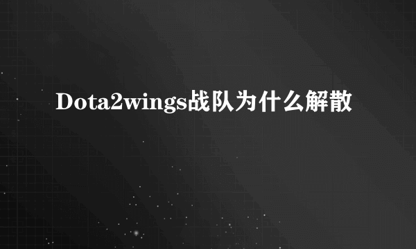 Dota2wings战队为什么解散