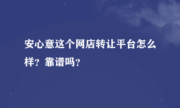 安心意这个网店转让平台怎么样？靠谱吗？