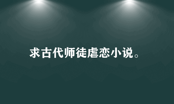 求古代师徒虐恋小说。