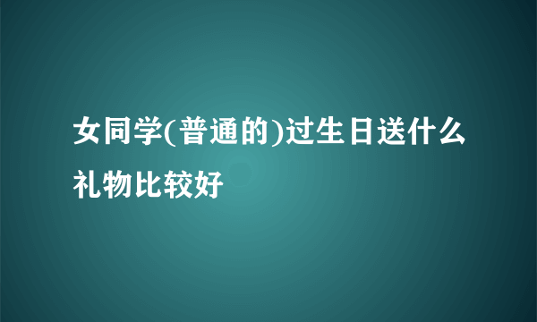 女同学(普通的)过生日送什么礼物比较好