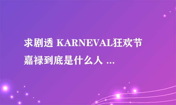 求剧透 KARNEVAL狂欢节 嘉禄到底是什么人 为什么他有轮的腕轮？