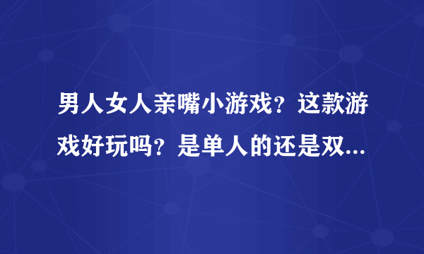 男人女人亲嘴小游戏？这款游戏好玩吗？是单人的还是双人的呢？