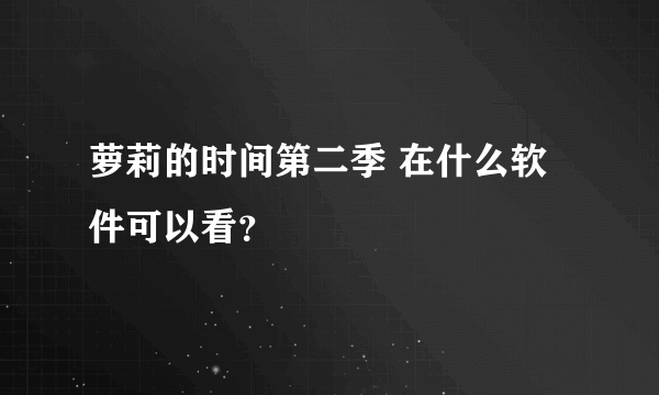 萝莉的时间第二季 在什么软件可以看？