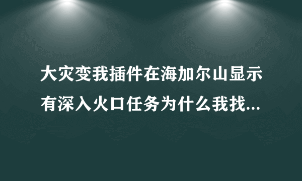 大灾变我插件在海加尔山显示有深入火口任务为什么我找不到任务NPC 接不到任务？