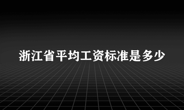 浙江省平均工资标准是多少