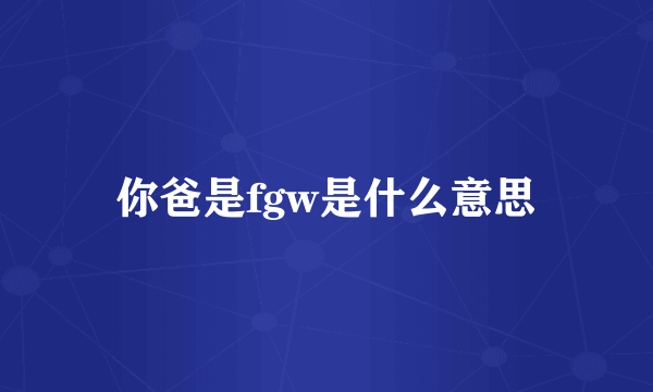 你爸是fgw是什么意思