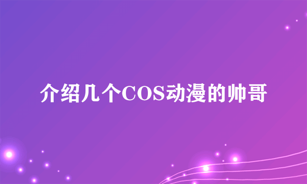 介绍几个COS动漫的帅哥