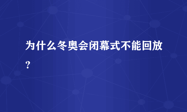 为什么冬奥会闭幕式不能回放？