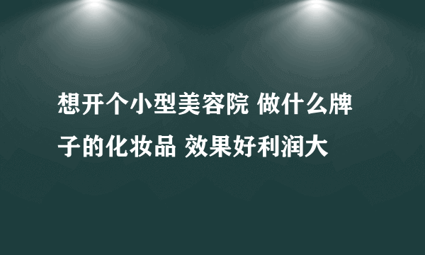 想开个小型美容院 做什么牌子的化妆品 效果好利润大