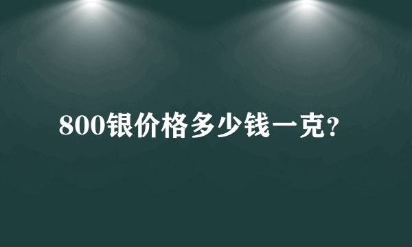 800银价格多少钱一克？