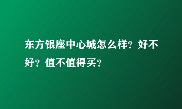 东方银座中心城怎么样？好不好？值不值得买？