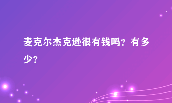 麦克尔杰克逊很有钱吗？有多少？