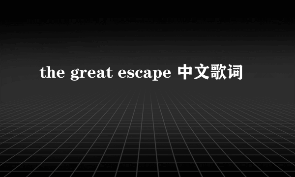 the great escape 中文歌词