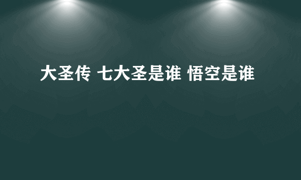 大圣传 七大圣是谁 悟空是谁