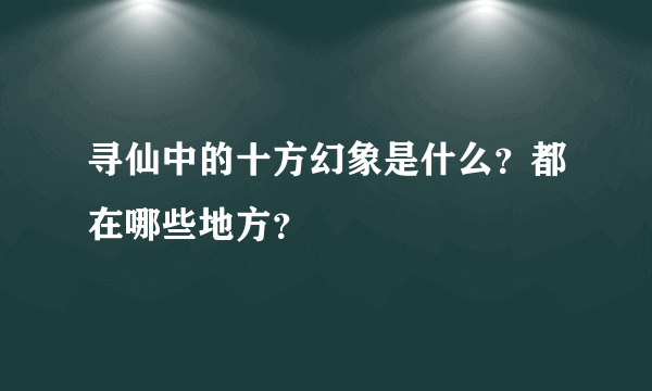 寻仙中的十方幻象是什么？都在哪些地方？