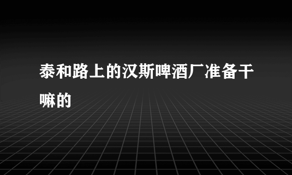 泰和路上的汉斯啤酒厂准备干嘛的