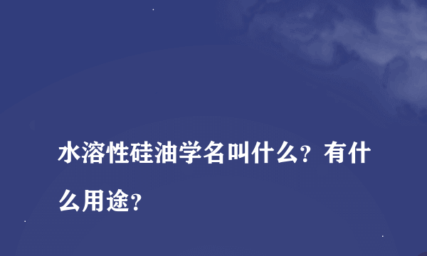 
水溶性硅油学名叫什么？有什么用途？

